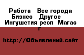 Работа - Все города Бизнес » Другое   . Ингушетия респ.,Магас г.